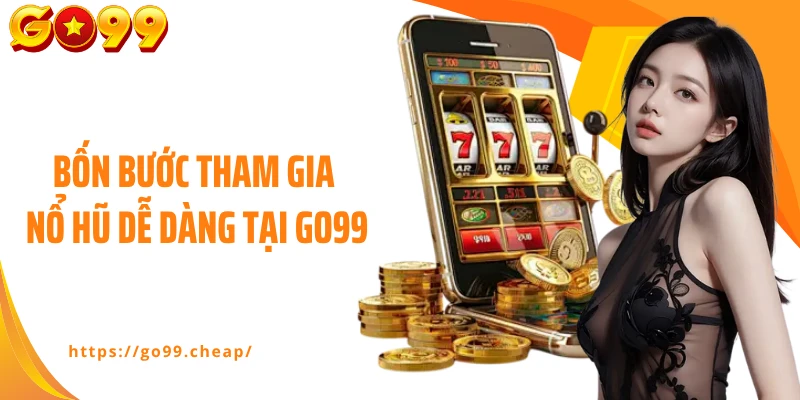Bốn bước tham gia nổ hũ dễ dàng tại Go99