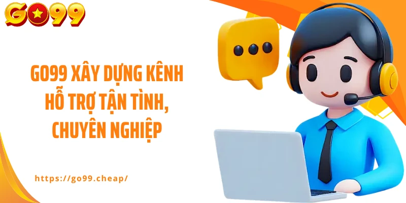 Go99 xây dựng kênh hỗ trợ tận tình, chuyên nghiệp