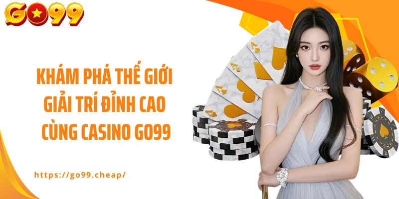 Khám phá thế giới giải trí đỉnh cao cùng casino Go99