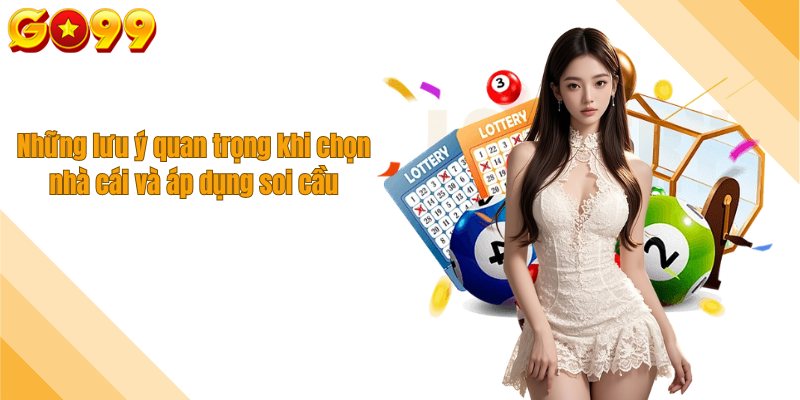 Những lưu ý quan trọng khi chọn nhà cái và áp dụng soi cầu