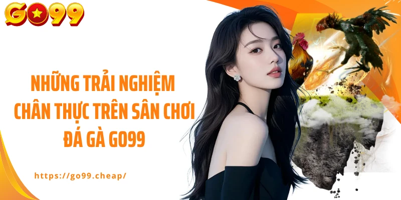Những trải nghiệm chân thực trên sân chơi đá gà Go99