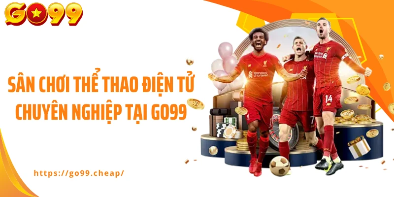Sân chơi thể thao điện tử chuyên nghiệp tại Go99
