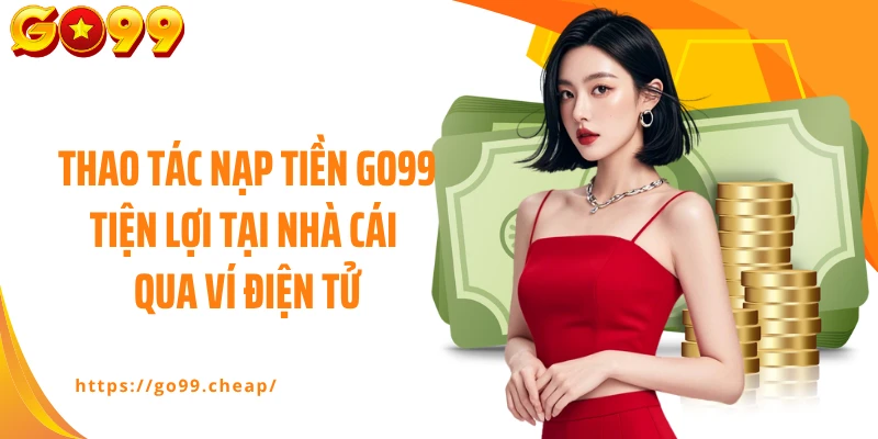 Thao tác nạp tiền GO99 tiện lợi tại nhà cái qua ví điện tử